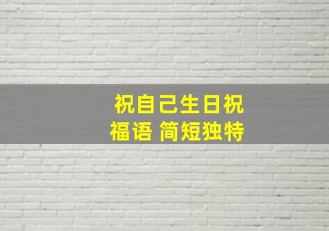 祝自己生日祝福语 简短独特